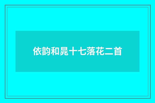 依韵和晁十七落花二首