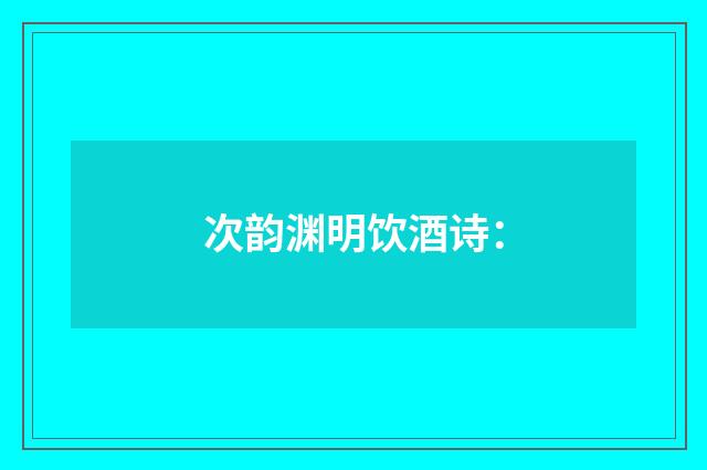 次韵渊明饮酒诗：