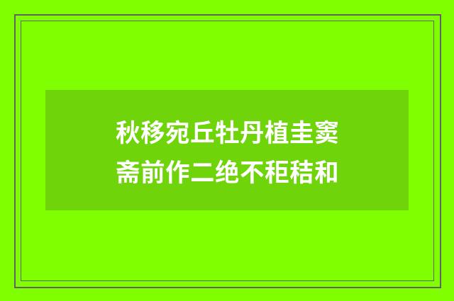 秋移宛丘牡丹植圭窦斋前作二绝不秬秸和