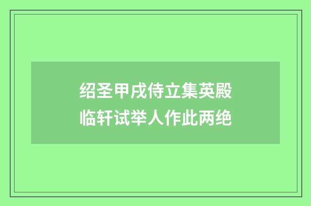 绍圣甲戌侍立集英殿临轩试举人作此两绝