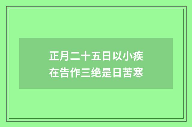正月二十五日以小疾在告作三绝是日苦寒