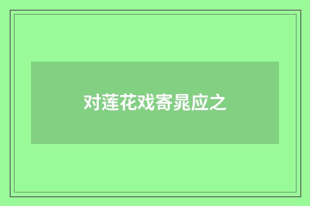 对莲花戏寄晁应之