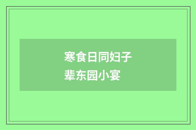 寒食日同妇子辈东园小宴