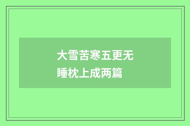 大雪苦寒五更无睡枕上成两篇