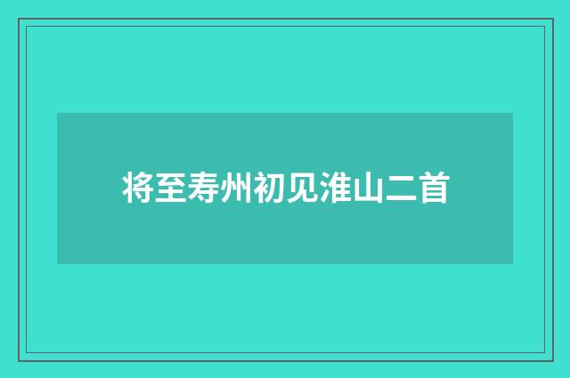 将至寿州初见淮山二首
