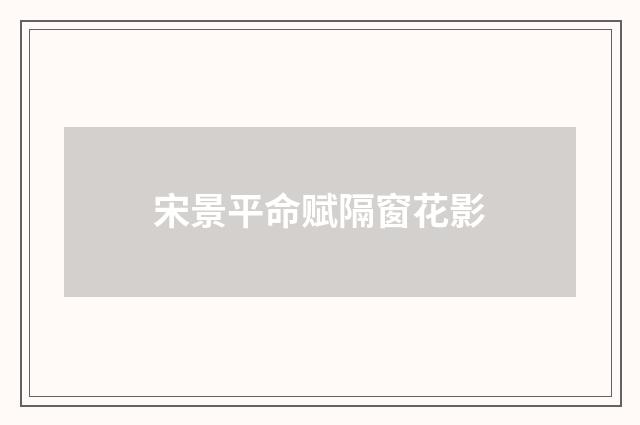 宋景平命赋隔窗花影