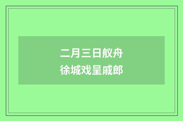 二月三日舣舟徐城戏呈戚郎