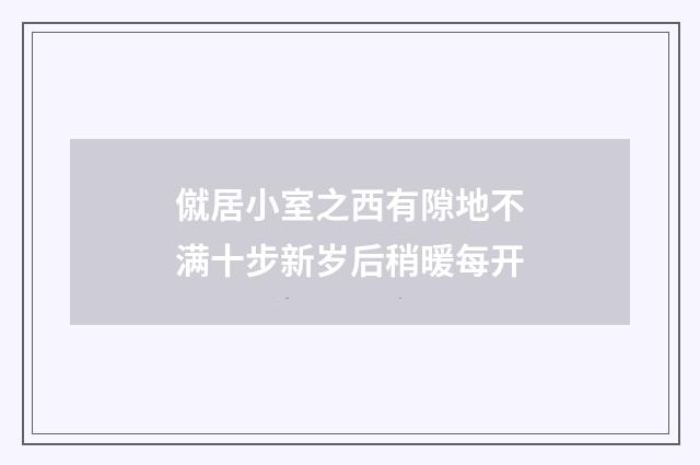 僦居小室之西有隙地不满十步新岁后稍暖每开