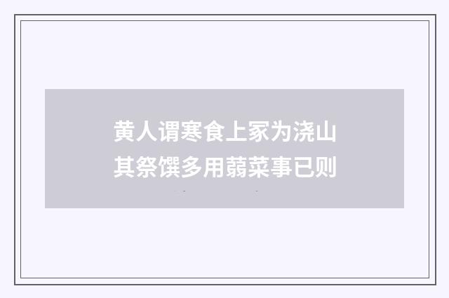 黄人谓寒食上冢为浇山其祭馔多用蒻菜事已则