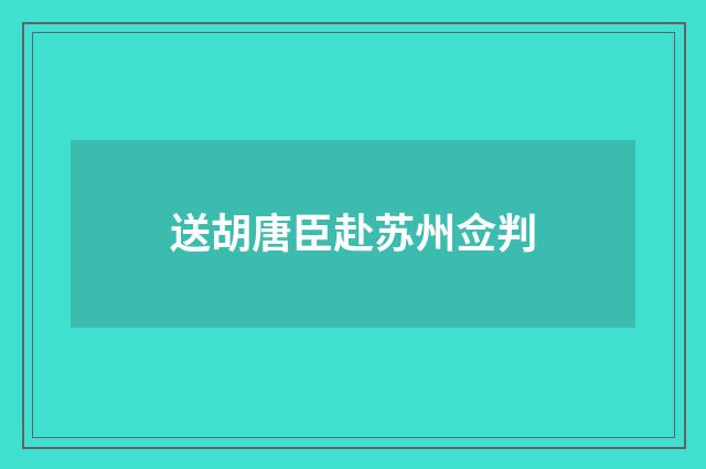 送胡唐臣赴苏州佥判