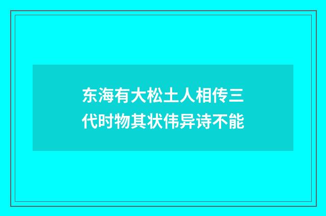 东海有大松土人相传三代时物其状伟异诗不能