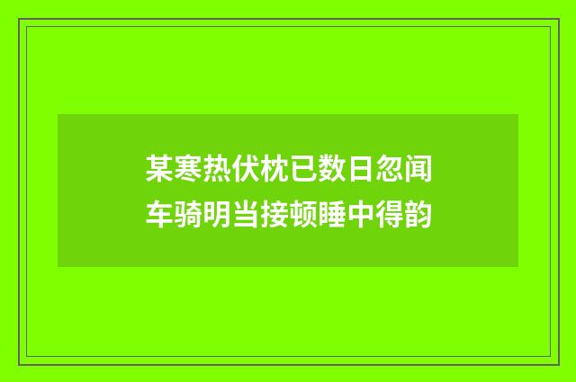 某寒热伏枕已数日忽闻车骑明当接顿睡中得韵