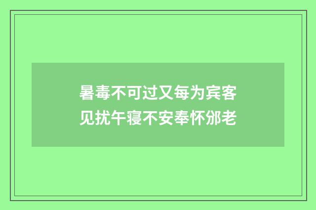 暑毒不可过又每为宾客见扰午寝不安奉怀邠老