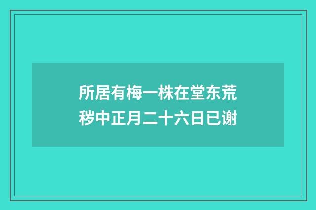 所居有梅一株在堂东荒秽中正月二十六日已谢