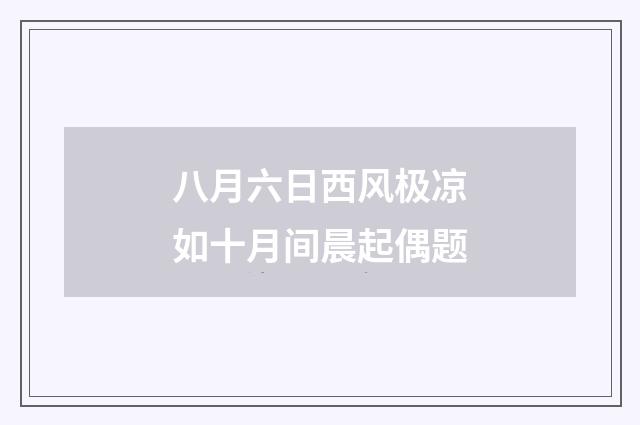 八月六日西风极凉如十月间晨起偶题