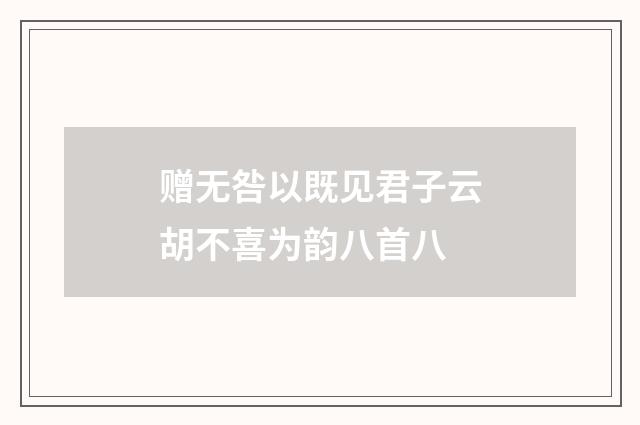 赠无咎以既见君子云胡不喜为韵八首八