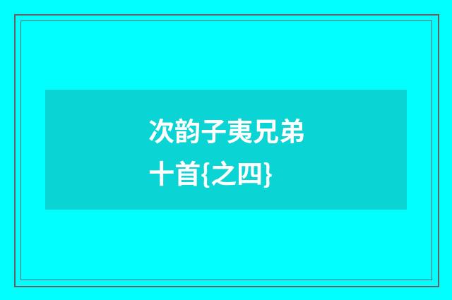 次韵子夷兄弟十首{之四}