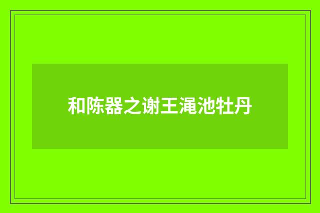 和陈器之谢王渑池牡丹