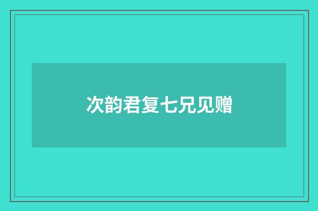 次韵君复七兄见赠