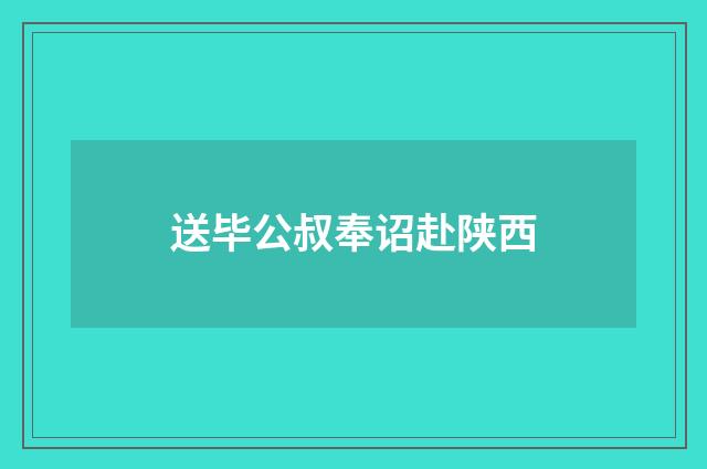 送毕公叔奉诏赴陕西