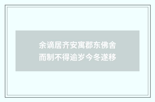 余谪居齐安寓郡东佛舍而制不得逾岁今冬遂移