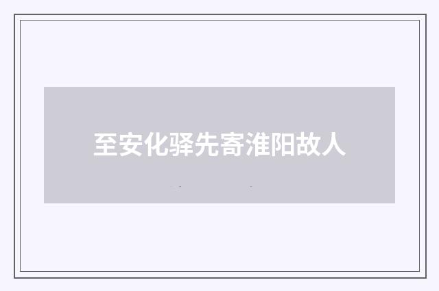 至安化驿先寄淮阳故人