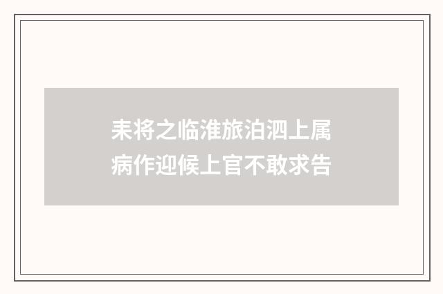 耒将之临淮旅泊泗上属病作迎候上官不敢求告