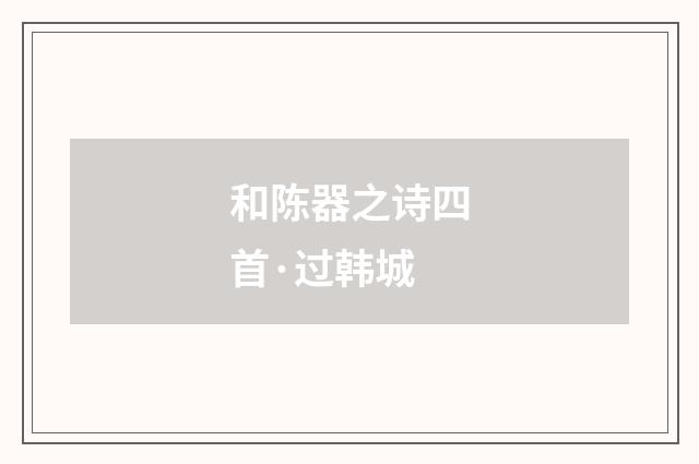 和陈器之诗四首·过韩城