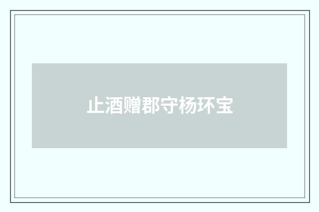 止酒赠郡守杨环宝