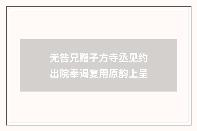 无咎兄赠子方寺丞见约出院奉谒复用原韵上呈