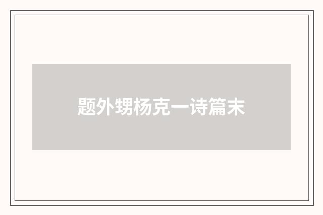 题外甥杨克一诗篇末