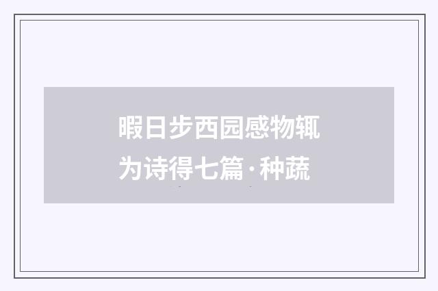 暇日步西园感物辄为诗得七篇·种蔬