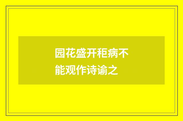 园花盛开秬病不能观作诗谕之