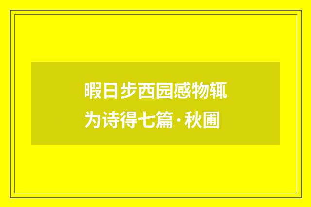 暇日步西园感物辄为诗得七篇·秋圃