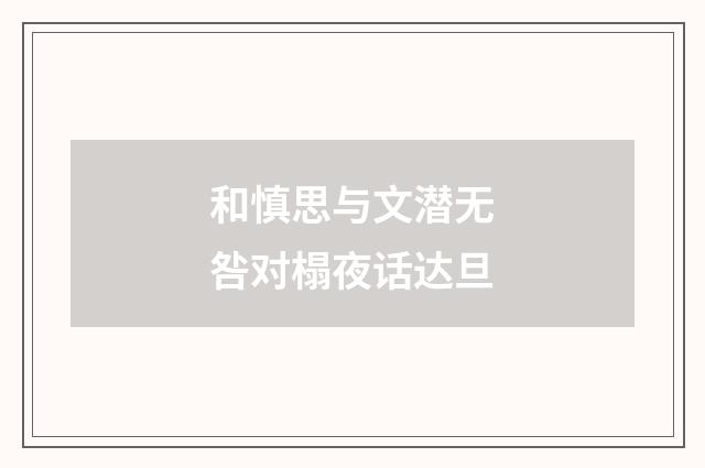 和慎思与文潜无咎对榻夜话达旦
