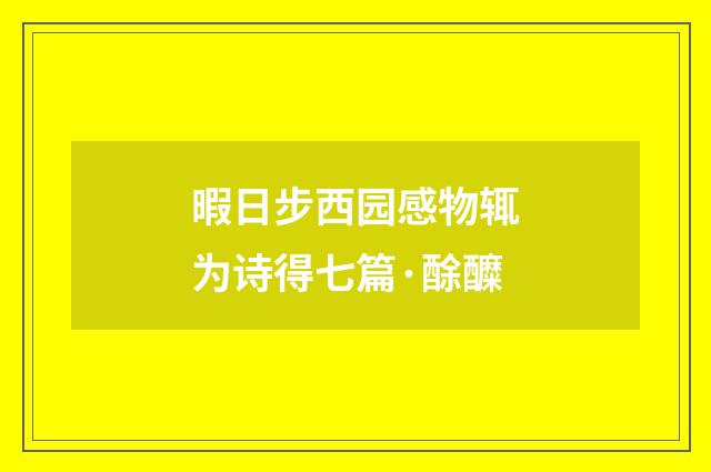 暇日步西园感物辄为诗得七篇·酴醾