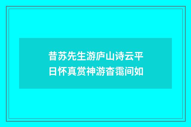 昔苏先生游庐山诗云平日怀真赏神游杳霭间如