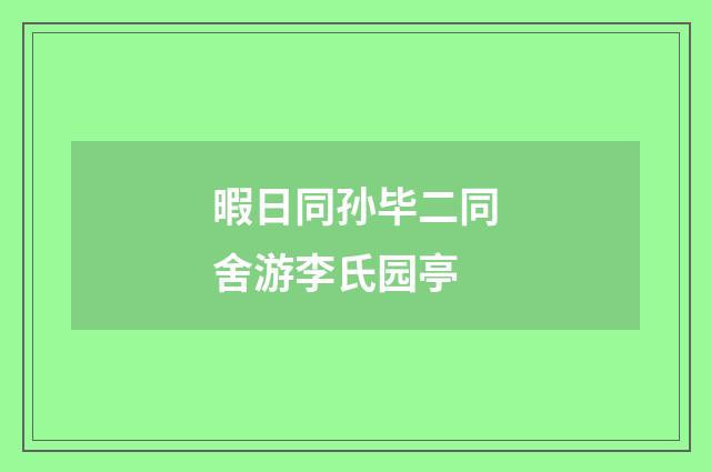暇日同孙毕二同舍游李氏园亭
