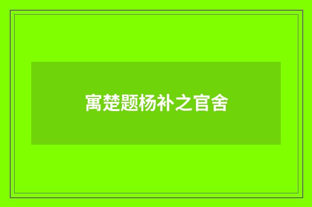 寓楚题杨补之官舍