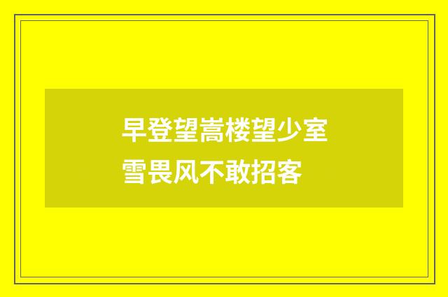 早登望嵩楼望少室雪畏风不敢招客