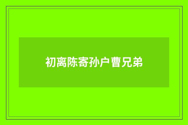 初离陈寄孙户曹兄弟