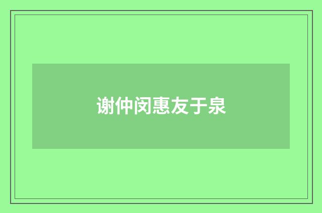 谢仲闵惠友于泉
