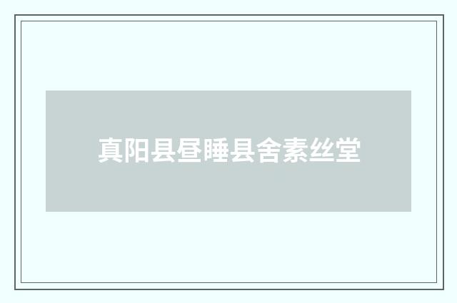 真阳县昼睡县舍素丝堂