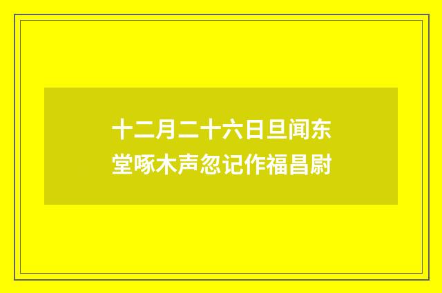 十二月二十六日旦闻东堂啄木声忽记作福昌尉