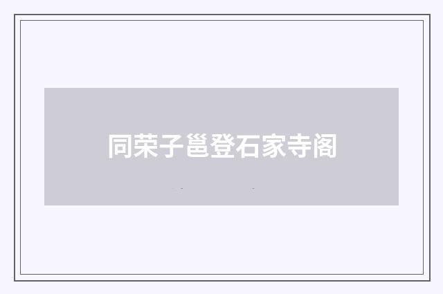 同荣子邕登石家寺阁