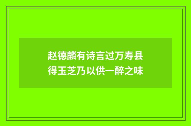 赵德麟有诗言过万寿县得玉芝乃以供一醉之味