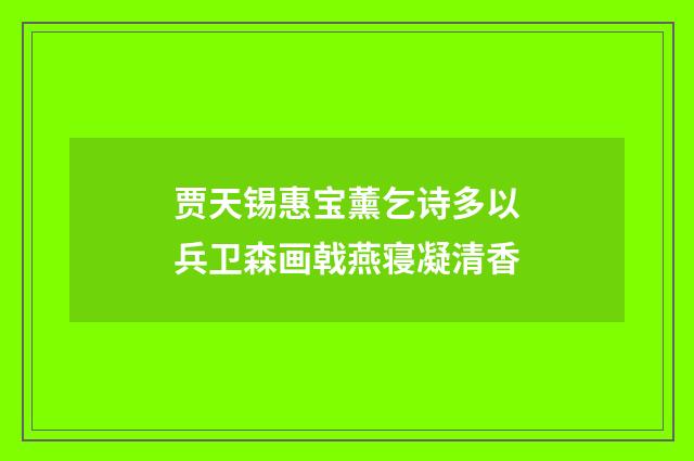 贾天锡惠宝薰乞诗多以兵卫森画戟燕寝凝清香
