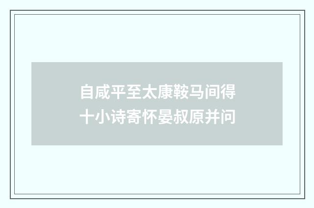 自咸平至太康鞍马间得十小诗寄怀晏叔原并问