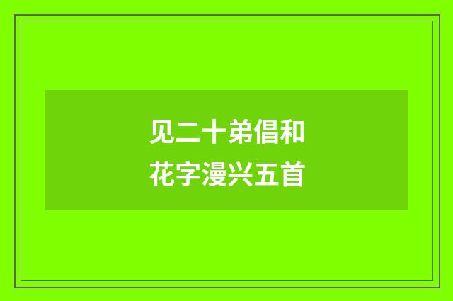 见二十弟倡和花字漫兴五首