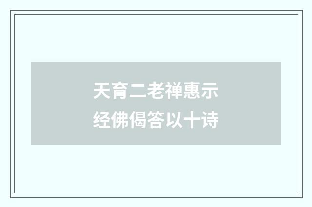 天育二老禅惠示经佛偈答以十诗